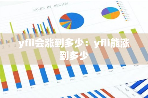 yfii会涨到多少：yfii能涨到多少