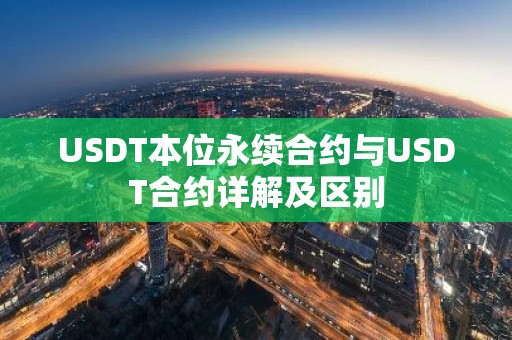 USDT本位永续合约与USDT合约详解及区别