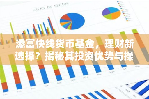 添富快线货币基金，理财新选择？揭秘其投资优势与操作指南