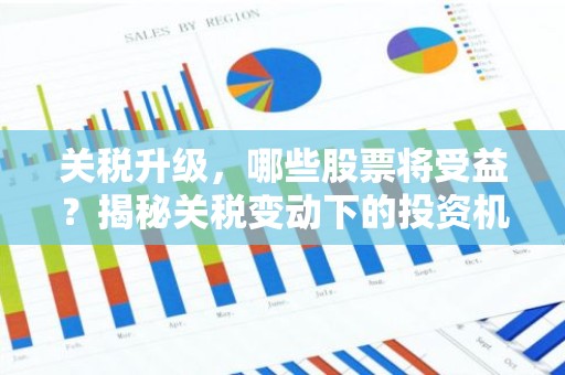 关税升级，哪些股票将受益？揭秘关税变动下的投资机会