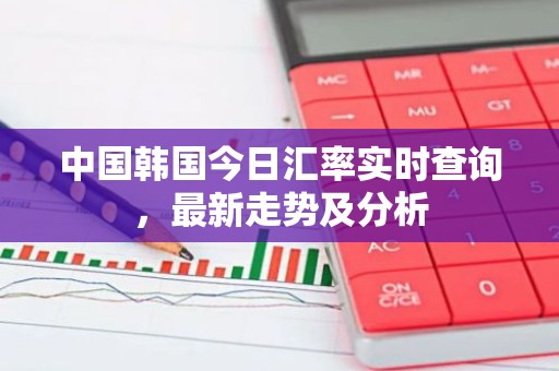 中国韩国今日汇率实时查询，最新走势及分析
