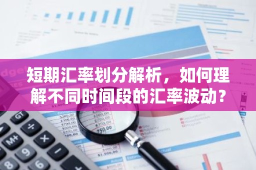 短期汇率划分解析，如何理解不同时间段的汇率波动？