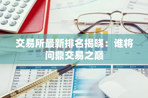 交易所最新排名揭晓：谁将问鼎交易之巅