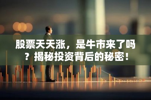 股票天天涨，是牛市来了吗？揭秘投资背后的秘密！