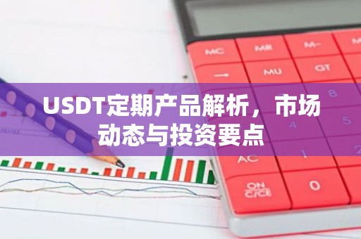 USDT定期产品解析，市场动态与投资要点