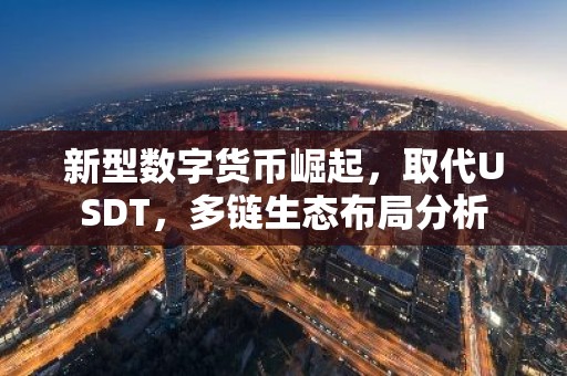 新型数字货币崛起，取代USDT，多链生态布局分析