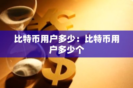 比特币用户多少：比特币用户多少个