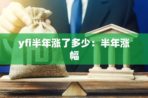 yfi半年涨了多少：半年涨幅