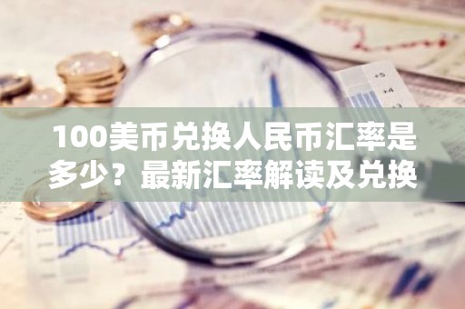 100美币兑换人民币汇率是多少？最新汇率解读及兑换技巧