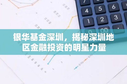 银华基金深圳，揭秘深圳地区金融投资的明星力量