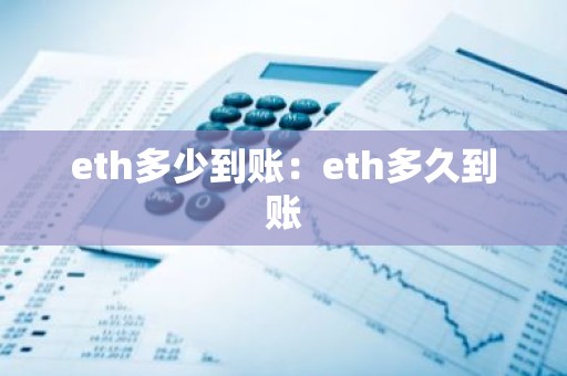 eth多少到账：eth多久到账