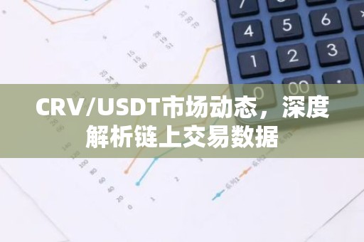 CRV/USDT市场动态，深度解析链上交易数据