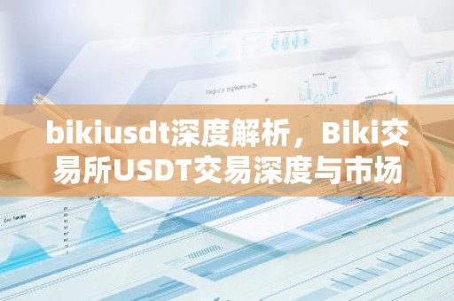 bikiusdt深度解析，Biki交易所USDT交易深度与市场影响