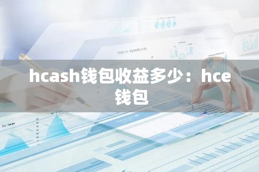 hcash钱包收益多少：hce 钱包