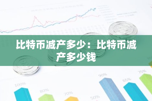比特币减产多少：比特币减产多少钱