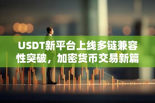 USDT新平台上线多链兼容性突破，加密货币交易新篇章