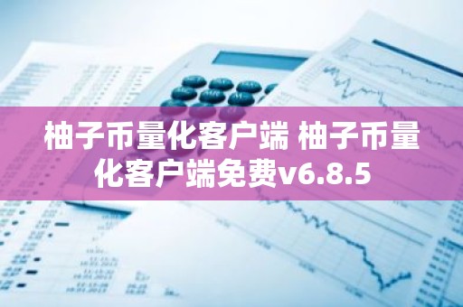 柚子币量化客户端 柚子币量化客户端免费v6.8.5