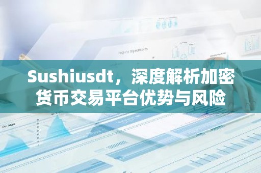 Sushiusdt，深度解析加密货币交易平台优势与风险