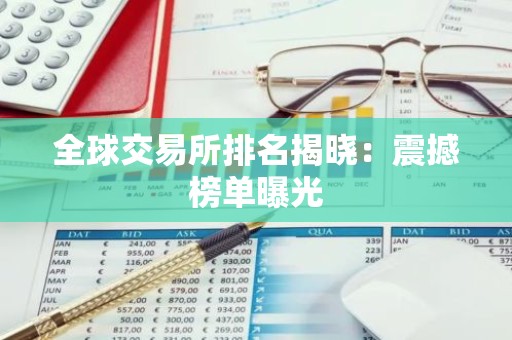全球交易所排名揭晓：震撼榜单曝光