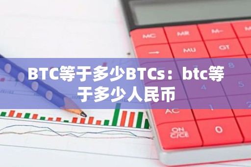 BTC等于多少BTCs：btc等于多少人民币