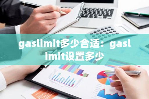 gaslimit多少合适：gaslimit设置多少