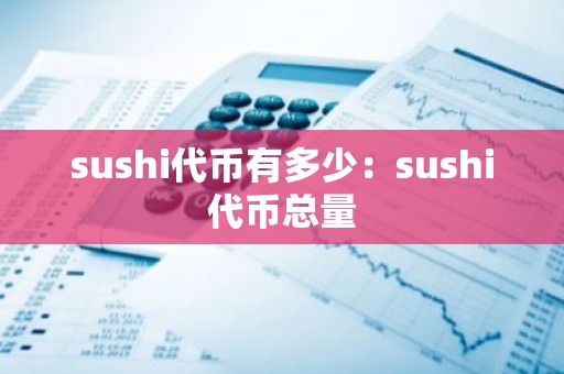 sushi代币有多少：sushi代币总量