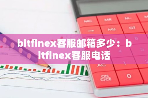 bitfinex客服邮箱多少：bitfinex客服电话