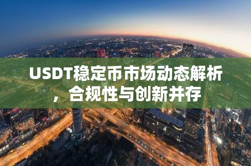 USDT稳定币市场动态解析，合规性与创新并存