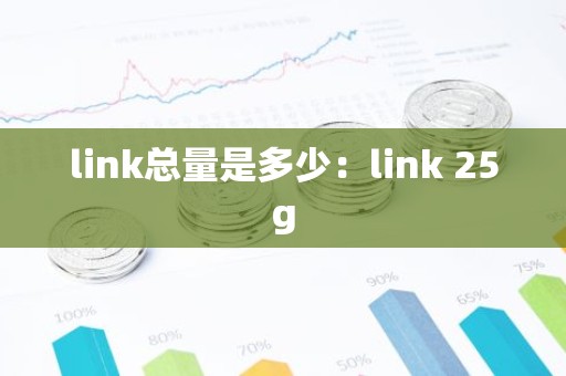 link总量是多少：link 25g