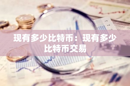 现有多少比特币：现有多少比特币交易