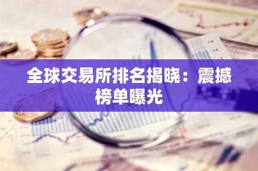全球交易所排名揭晓：震撼榜单曝光