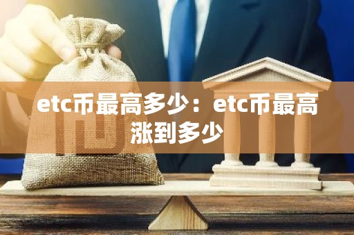etc币最高多少：etc币最高涨到多少