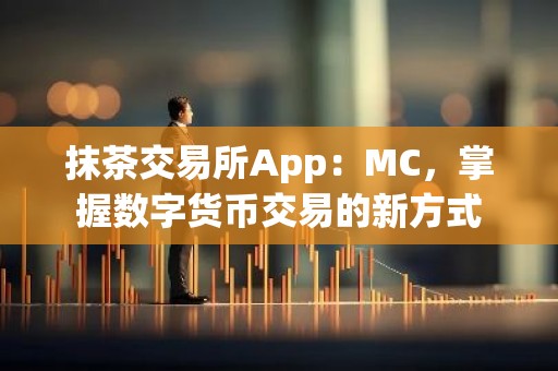 抹茶交易所App：MC，掌握数字货币交易的新方式