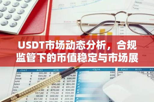 USDT市场动态分析，合规监管下的币值稳定与市场展望
