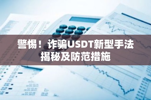 警惕！诈骗USDT新型手法揭秘及防范措施