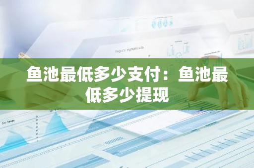 鱼池最低多少支付：鱼池最低多少提现