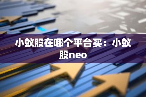 小蚁股在哪个平台买：小蚁股neo