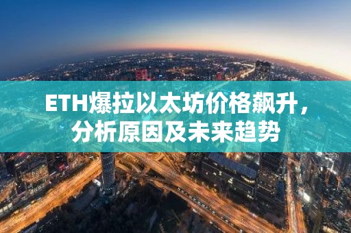 ETH爆拉以太坊价格飙升，分析原因及未来趋势