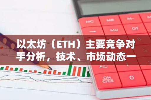 以太坊（ETH）主要竞争对手分析，技术、市场动态一览