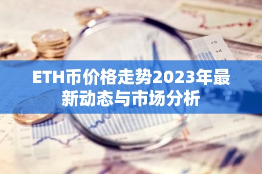 ETH币价格走势2023年最新动态与市场分析