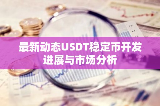 最新动态USDT稳定币开发进展与市场分析