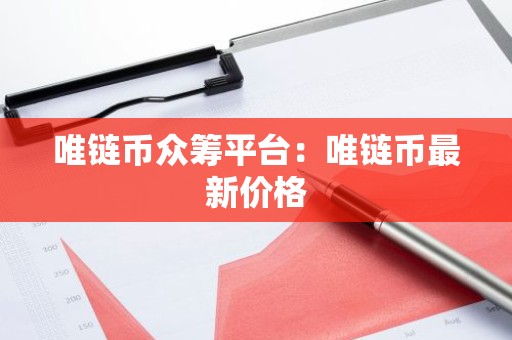 唯链币众筹平台：唯链币最新价格