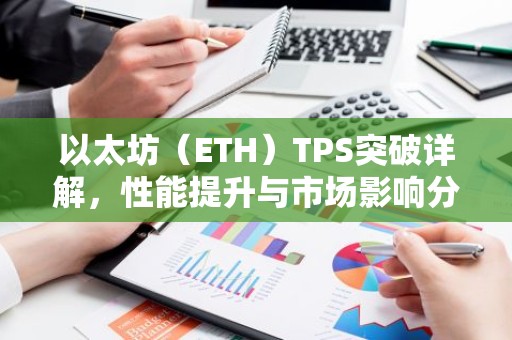 以太坊（ETH）TPS突破详解，性能提升与市场影响分析