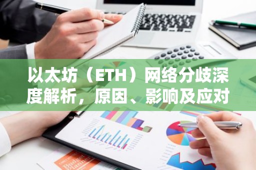 以太坊（ETH）网络分歧深度解析，原因、影响及应对措施