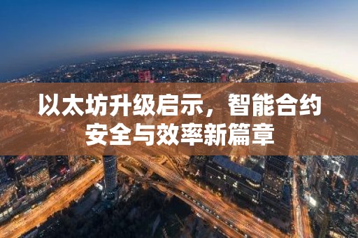 以太坊升级启示，智能合约安全与效率新篇章