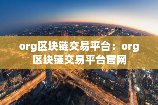 org区块链交易平台：org区块链交易平台官网