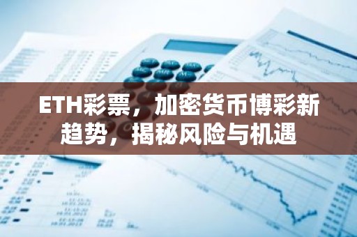 ETH彩票，加密货币博彩新趋势，揭秘风险与机遇
