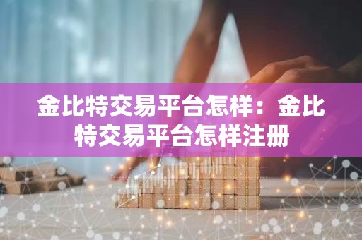 金比特交易平台怎样：金比特交易平台怎样注册