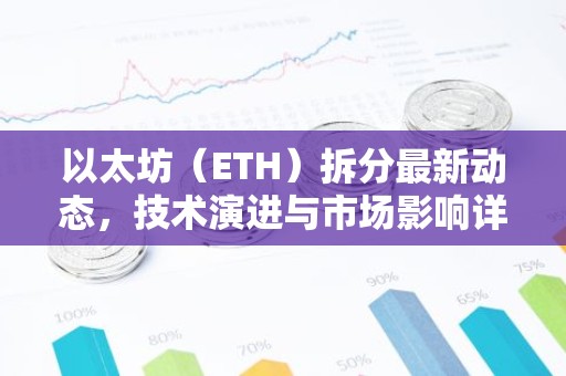以太坊（ETH）拆分最新动态，技术演进与市场影响详解