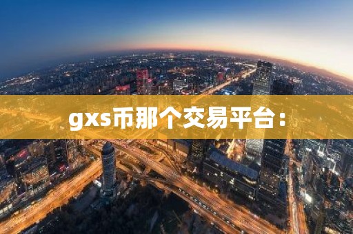 gxs币那个交易平台：
